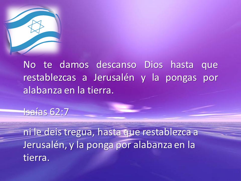 No te damos descanso Dios hasta que restablezcas a Jerusalén y la pongas por alabanza en la tierra.