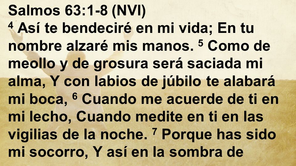 Salmos 63:1-8 (NVI) 4 Así te bendeciré en mi vida; En tu nombre alzaré mis manos.
