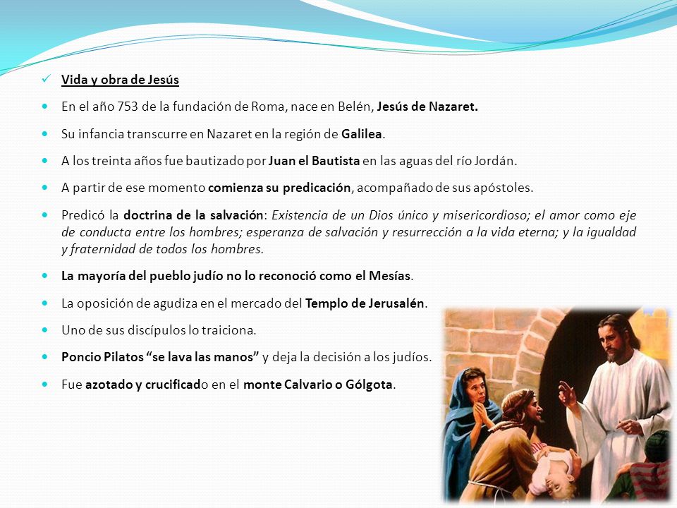 Vida y obra de Jesús En el año 753 de la fundación de Roma, nace en Belén, Jesús de Nazaret.