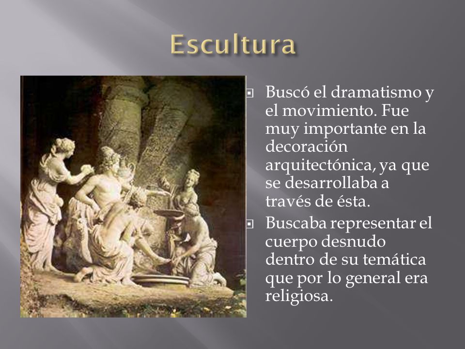 Escultura Buscó el dramatismo y el movimiento. Fue muy importante en la decoración arquitectónica, ya que se desarrollaba a través de ésta.