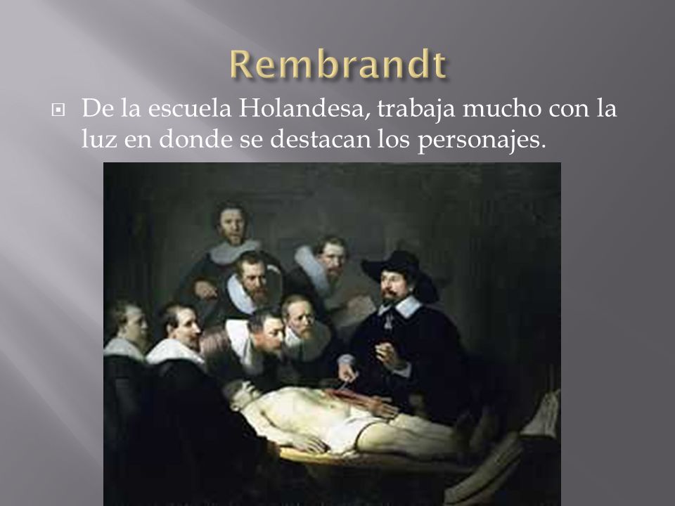 Rembrandt De la escuela Holandesa, trabaja mucho con la luz en donde se destacan los personajes.