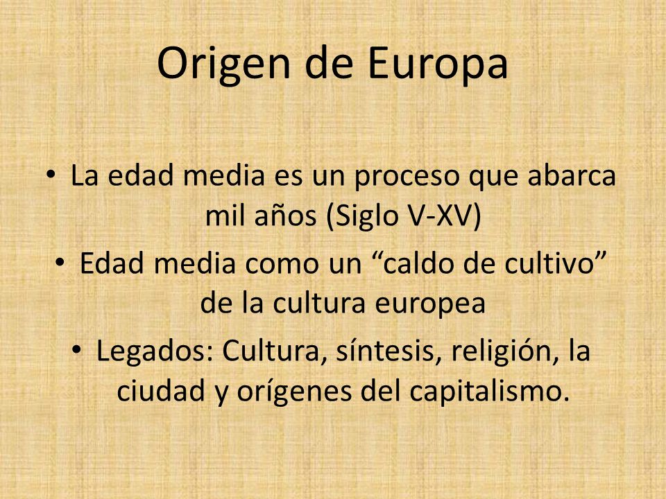 Origen de Europa La edad media es un proceso que abarca mil años (Siglo V-XV) Edad media como un caldo de cultivo de la cultura europea.