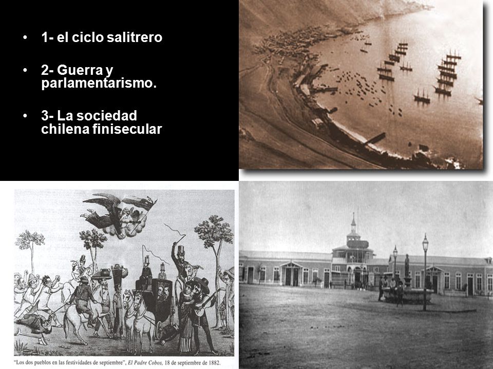 1- el ciclo salitrero 2- Guerra y parlamentarismo. 3- La sociedad chilena finisecular