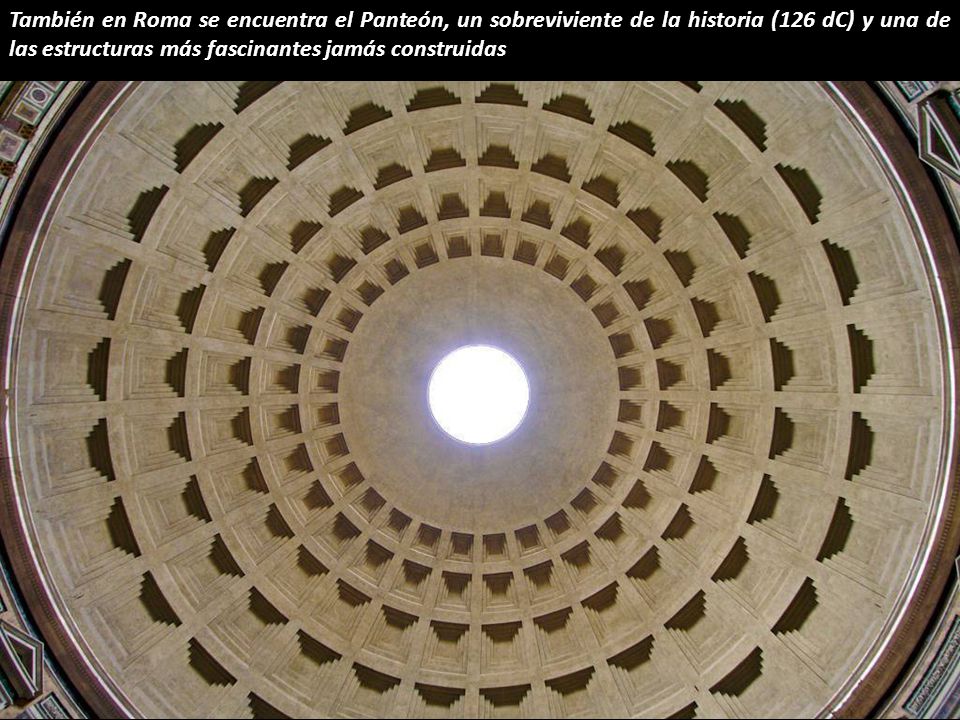 También en Roma se encuentra el Panteón, un sobreviviente de la historia (126 dC) y una de las estructuras más fascinantes jamás construidas