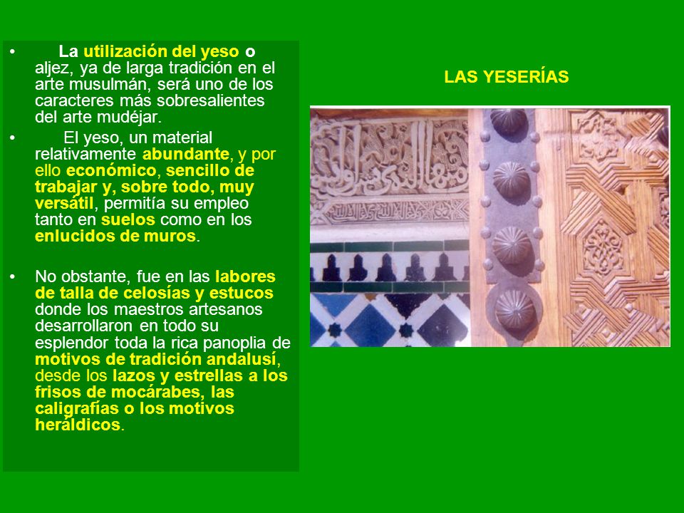 La utilización del yeso o aljez, ya de larga tradición en el arte musulmán, será uno de los caracteres más sobresalientes del arte mudéjar.