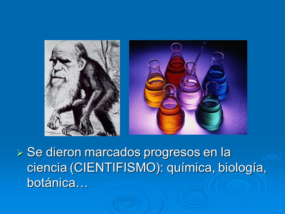Se dieron marcados progresos en la ciencia (CIENTIFISMO): química, biología, botánica…