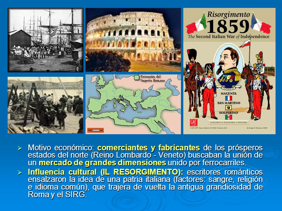 Motivo económico: comerciantes y fabricantes de los prósperos estados del norte (Reino Lombardo - Veneto) buscaban la unión de un mercado de grandes dimensiones unido por ferrocarriles.
