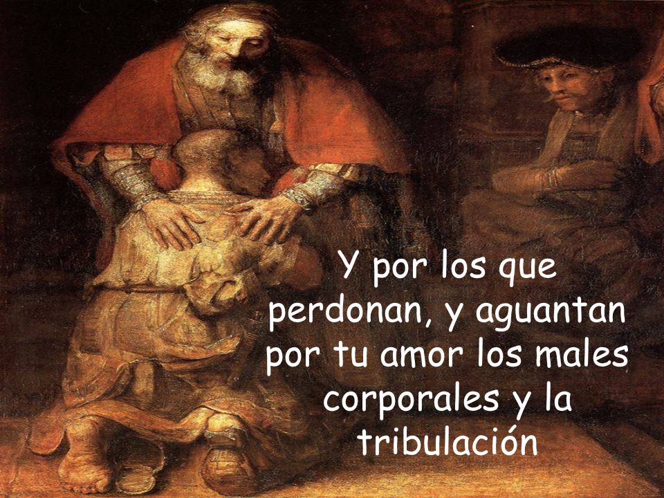 Y por los que perdonan, y aguantan por tu amor los males corporales y la tribulación