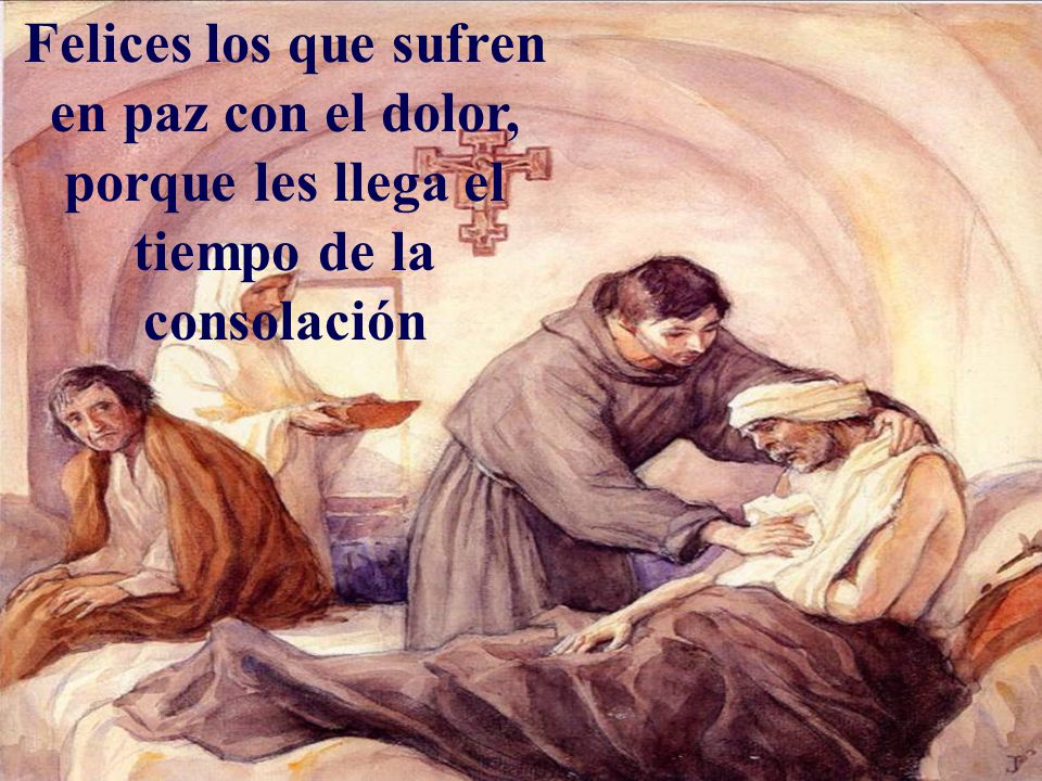 Felices los que sufren en paz con el dolor, porque les llega el tiempo de la consolación