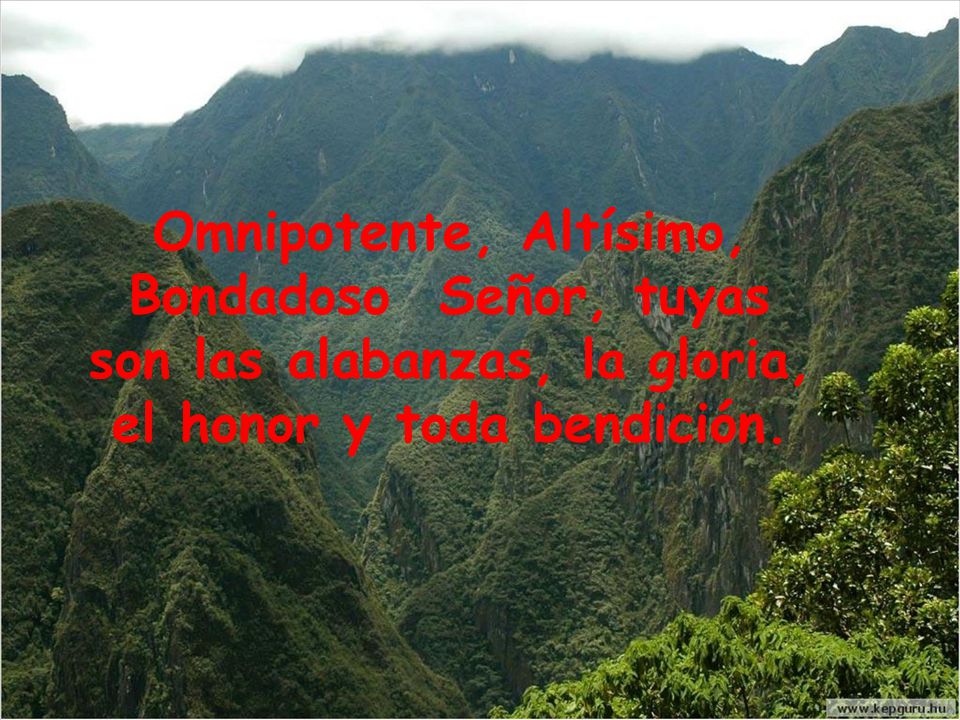 Omnipotente, Altísimo, Bondadoso Señor, tuyas son las alabanzas, la gloria, el honor y toda bendición.