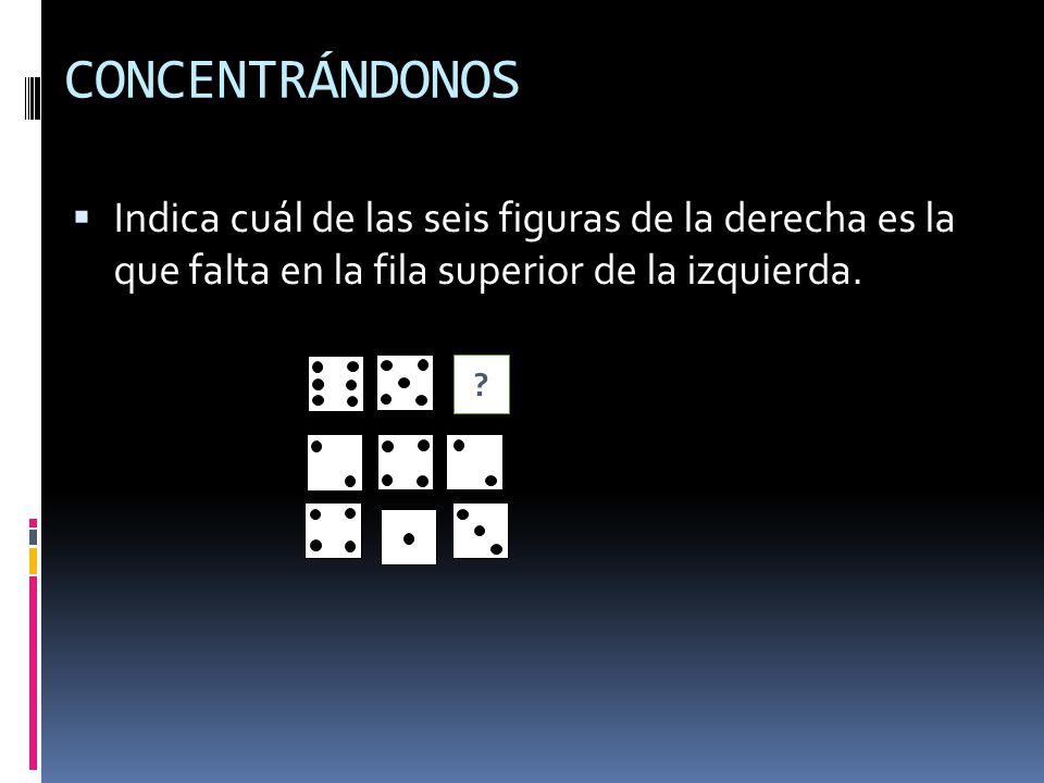 CONCENTRÁNDONOS Indica cuál de las seis figuras de la derecha es la que falta en la fila superior de la izquierda.