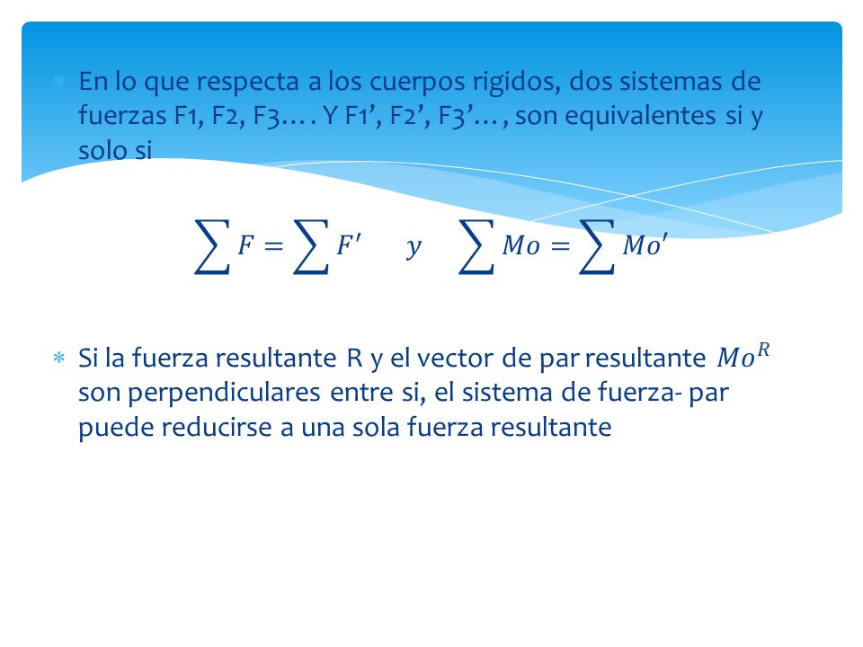 En lo que respecta a los cuerpos rigidos, dos sistemas de fuerzas F1, F2, F3…. Y F1’, F2’, F3’…, son equivalentes si y solo si
