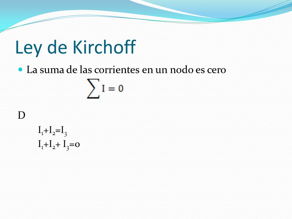 Ley de Kirchoff La suma de las corrientes en un nodo es cero D