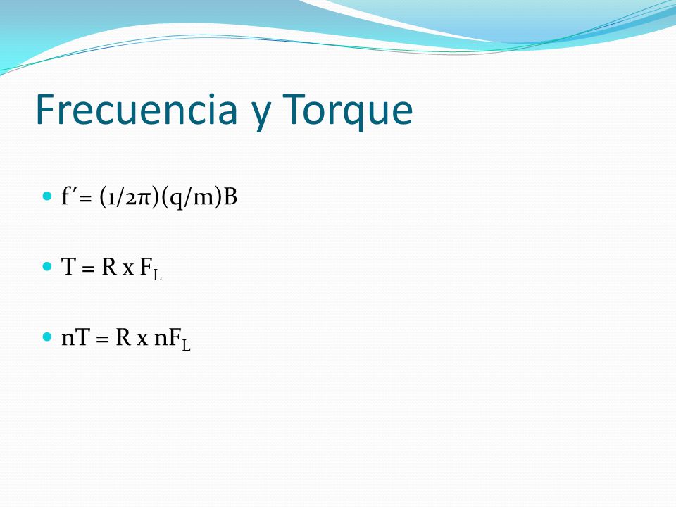 Frecuencia y Torque f´= (1/2π)(q/m)B T = R x FL nT = R x nFL