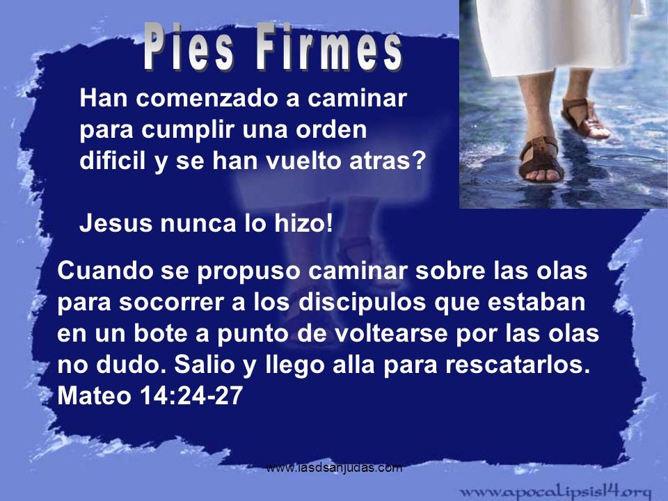 Pies Firmes Han comenzado a caminar para cumplir una orden dificil y se han vuelto atras Jesus nunca lo hizo!