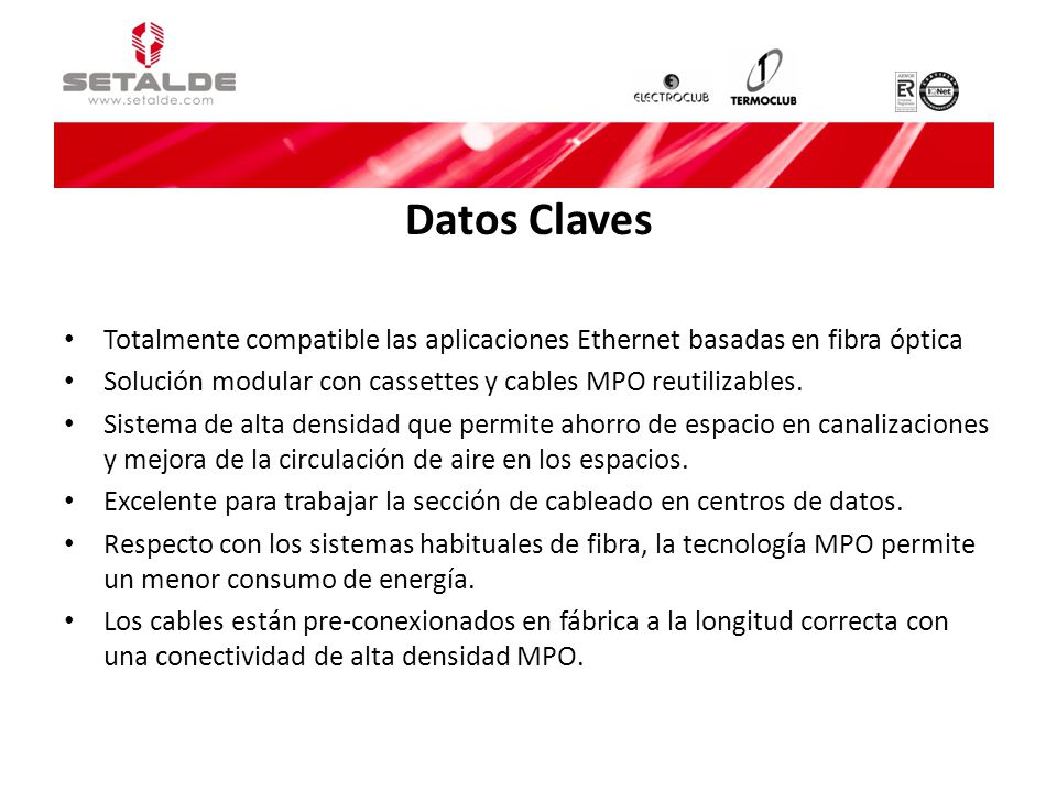 Datos Claves Totalmente compatible las aplicaciones Ethernet basadas en fibra óptica. Solución modular con cassettes y cables MPO reutilizables.
