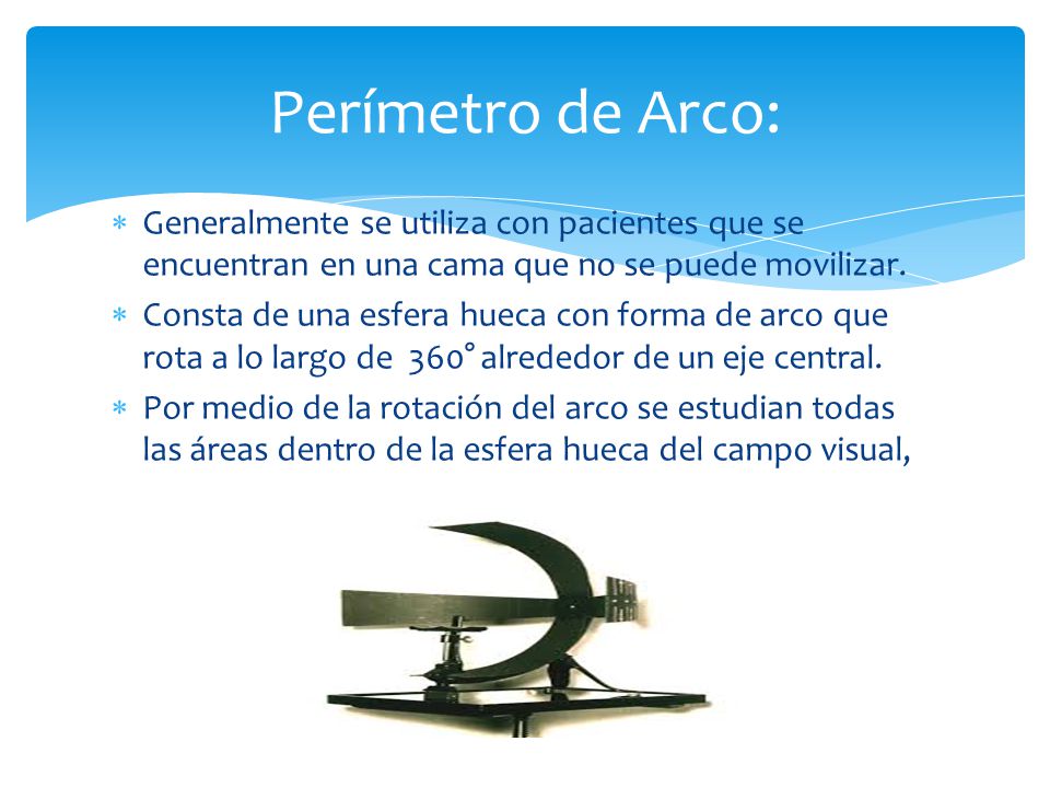 Perímetro de Arco: Generalmente se utiliza con pacientes que se encuentran en una cama que no se puede movilizar.