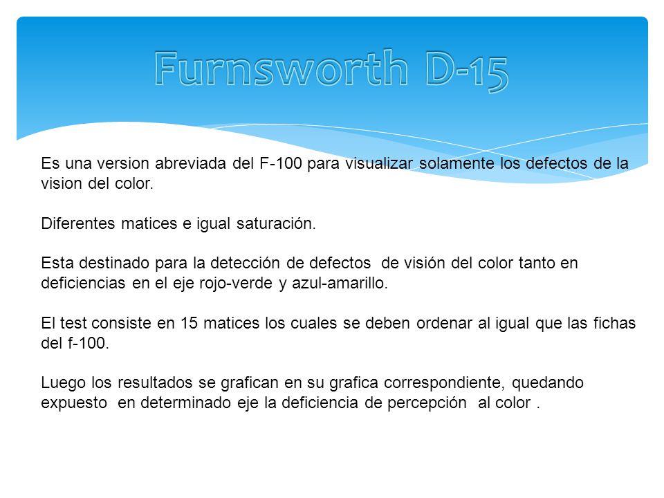 Furnsworth D-15 Es una version abreviada del F-100 para visualizar solamente los defectos de la vision del color.