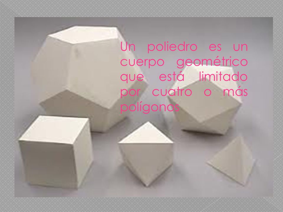 Un poliedro es un cuerpo geométrico que está limitado por cuatro o más polígonos