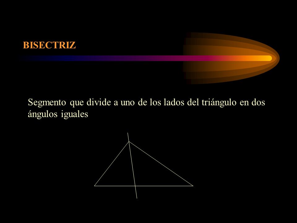 BISECTRIZ Segmento que divide a uno de los lados del triángulo en dos ángulos iguales