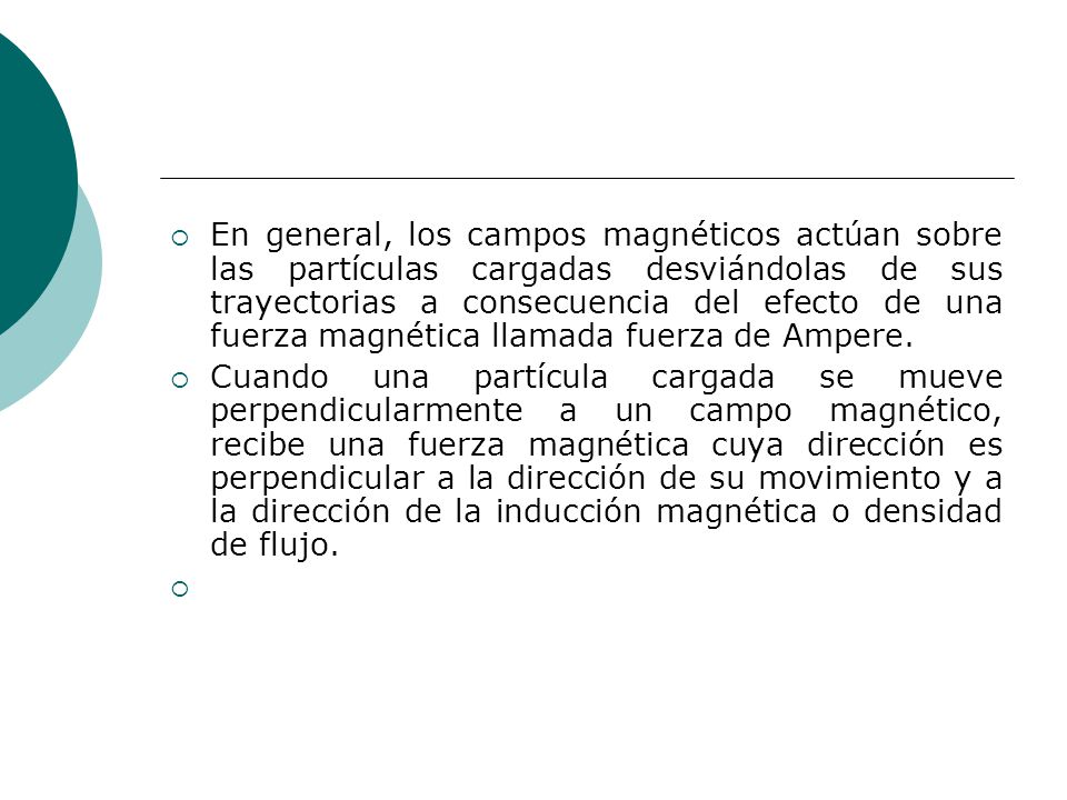 En general, los campos magnéticos actúan sobre las partículas cargadas desviándolas de sus trayectorias a consecuencia del efecto de una fuerza magnética llamada fuerza de Ampere.