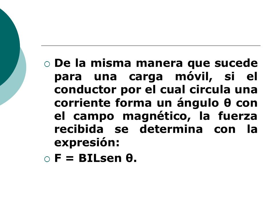 De la misma manera que sucede para una carga móvil, si el conductor por el cual circula una corriente forma un ángulo θ con el campo magnético, la fuerza recibida se determina con la expresión: