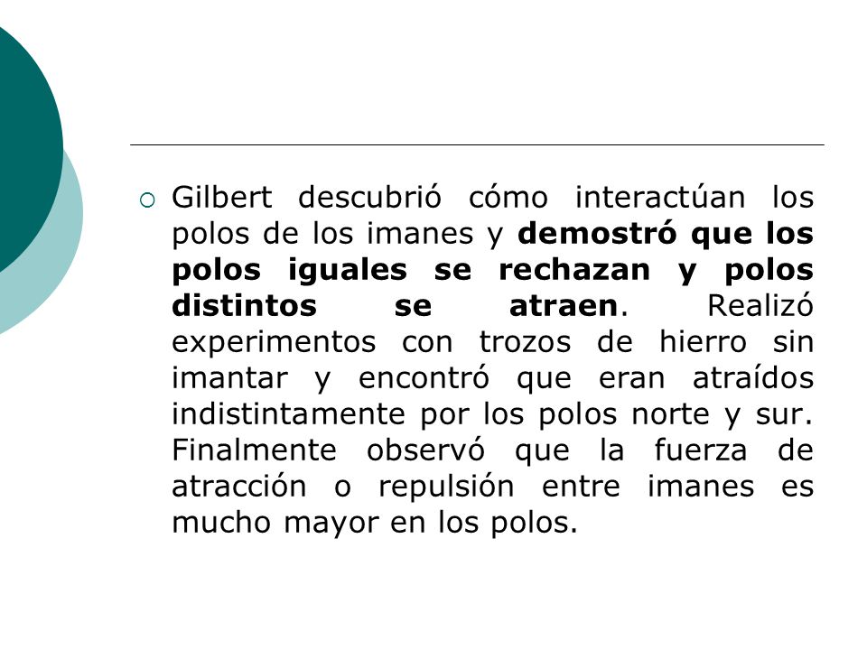 Gilbert descubrió cómo interactúan los polos de los imanes y demostró que los polos iguales se rechazan y polos distintos se atraen.