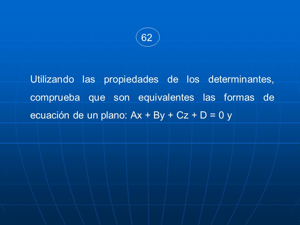 62 Utilizando las propiedades de los determinantes, comprueba que son equivalentes las formas de ecuación de un plano: Ax + By + Cz + D = 0 y.