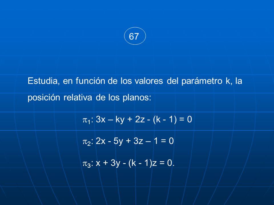 67 Estudia, en función de los valores del parámetro k, la posición relativa de los planos: 1: 3x – ky + 2z - (k - 1) = 0.