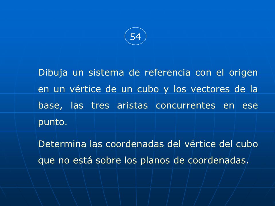 54 Dibuja un sistema de referencia con el origen en un vértice de un cubo y los vectores de la base, las tres aristas concurrentes en ese punto.
