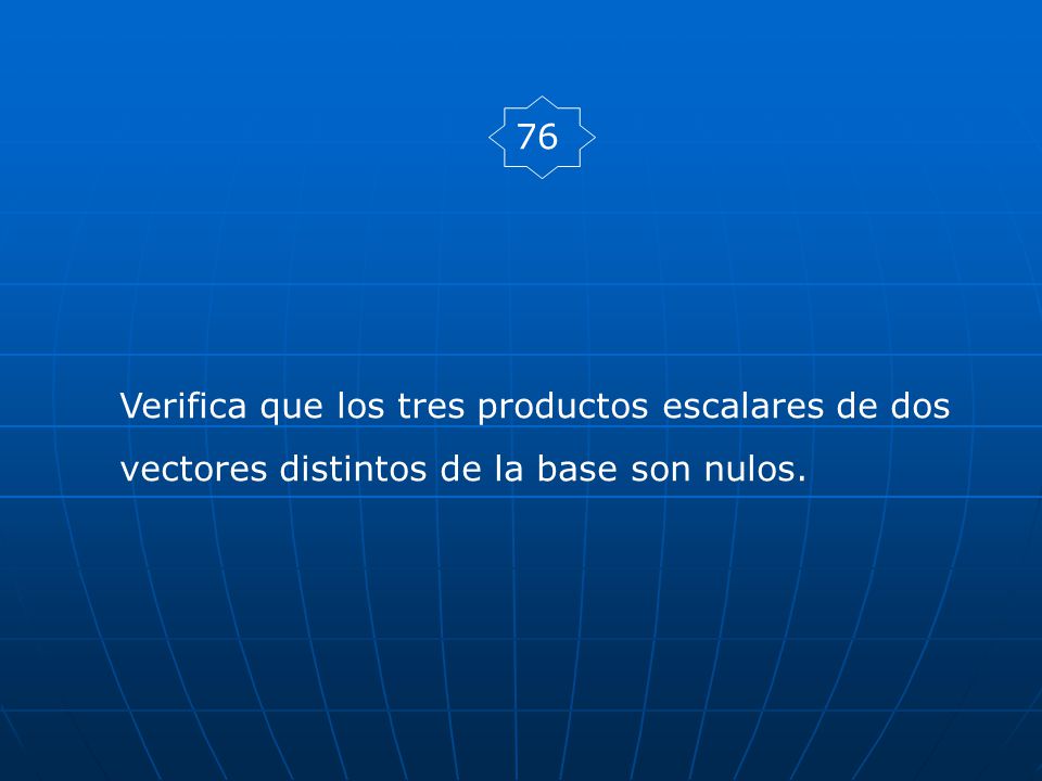 76 Verifica que los tres productos escalares de dos vectores distintos de la base son nulos.