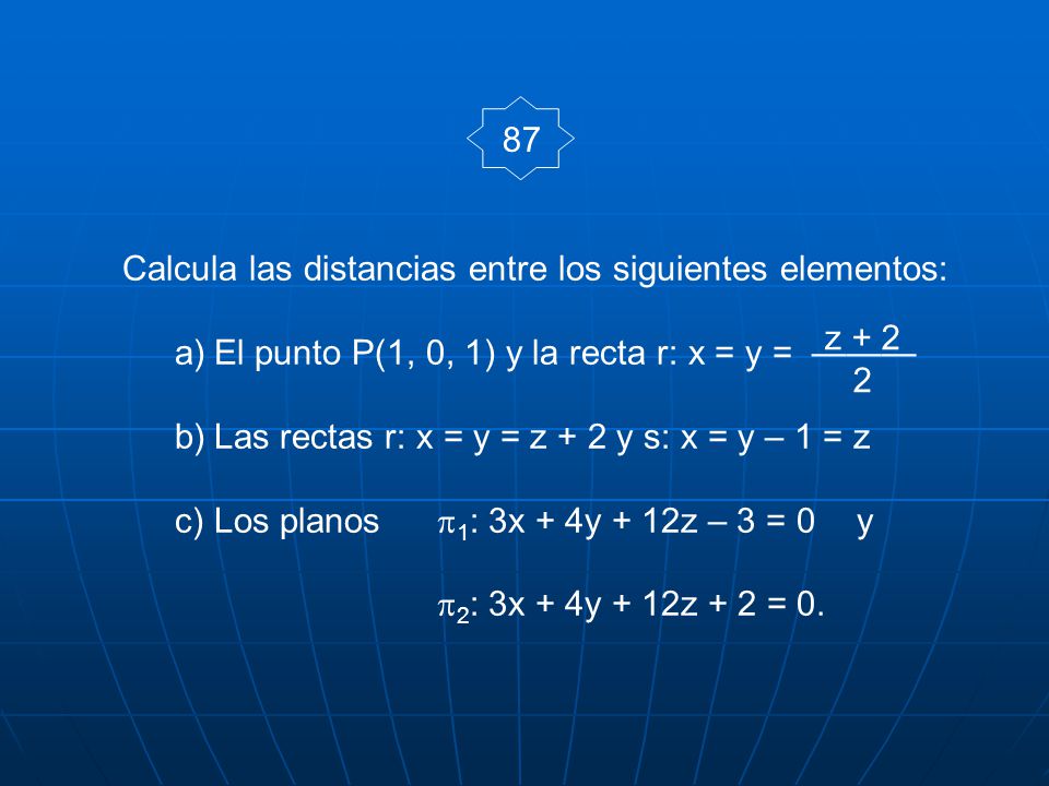 87 Calcula las distancias entre los siguientes elementos: El punto P(1, 0, 1) y la recta r: x = y = ———