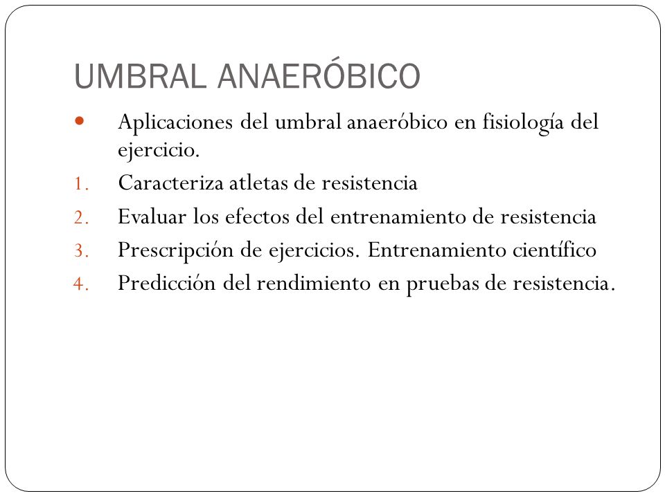 UMBRAL ANAERÓBICO Aplicaciones del umbral anaeróbico en fisiología del ejercicio. Caracteriza atletas de resistencia.