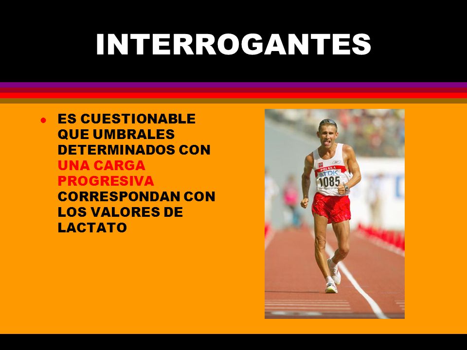 INTERROGANTES ES CUESTIONABLE QUE UMBRALES DETERMINADOS CON UNA CARGA PROGRESIVA CORRESPONDAN CON LOS VALORES DE LACTATO.