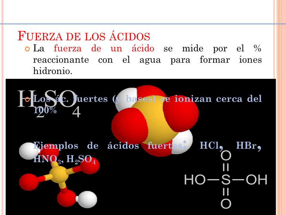 Fuerza de los ácidos La fuerza de un ácido se mide por el % reaccionante con el agua para formar iones hidronio.