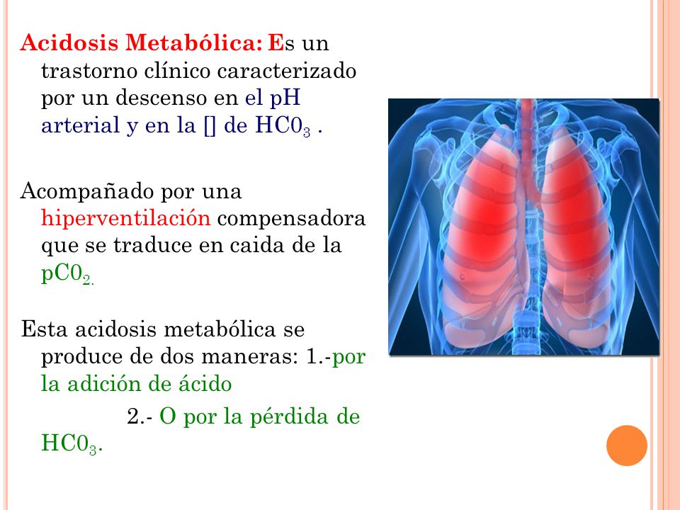 Acidosis Metabólica: Es un trastorno clínico caracterizado por un descenso en el pH arterial y en la [] de HC03­ .