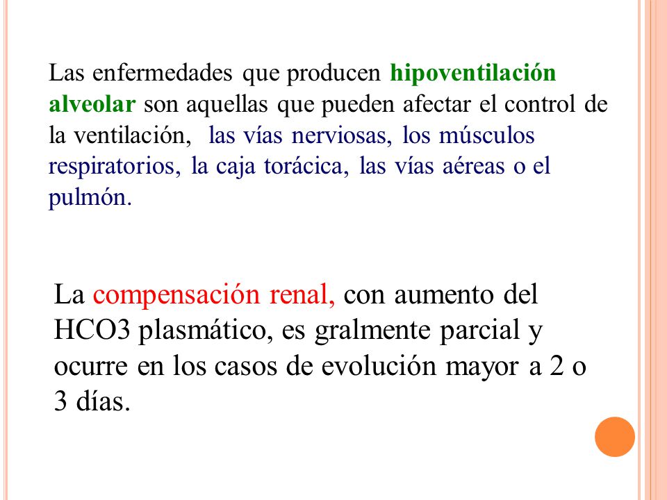 Las enfermedades que producen hipoventilación alveolar son aquellas que pueden afectar el control de la ventilación, las vías nerviosas, los músculos respiratorios, la caja torácica, ­las vías aéreas o el pulmón.