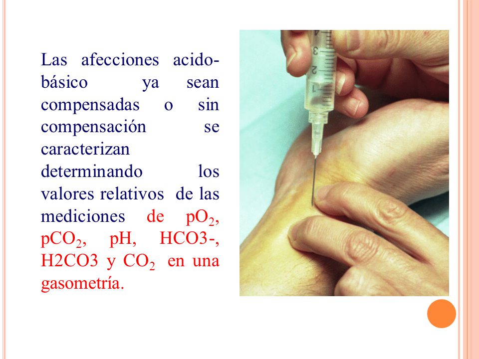 Las afecciones acido-básico ya sean compensadas o sin compensación se caracterizan determinando los valores relativos de las mediciones de pO2, pCO2, pH, HCO3-, H2CO3 y CO2 en una gasometría.