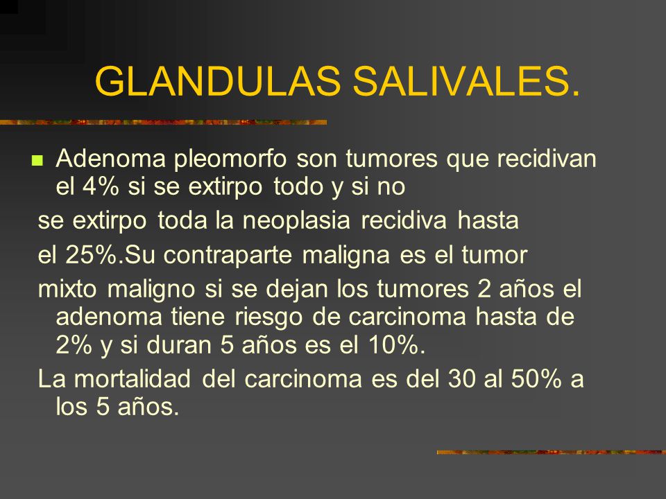 GLANDULAS SALIVALES. Adenoma pleomorfo son tumores que recidivan el 4% si se extirpo todo y si no. se extirpo toda la neoplasia recidiva hasta.