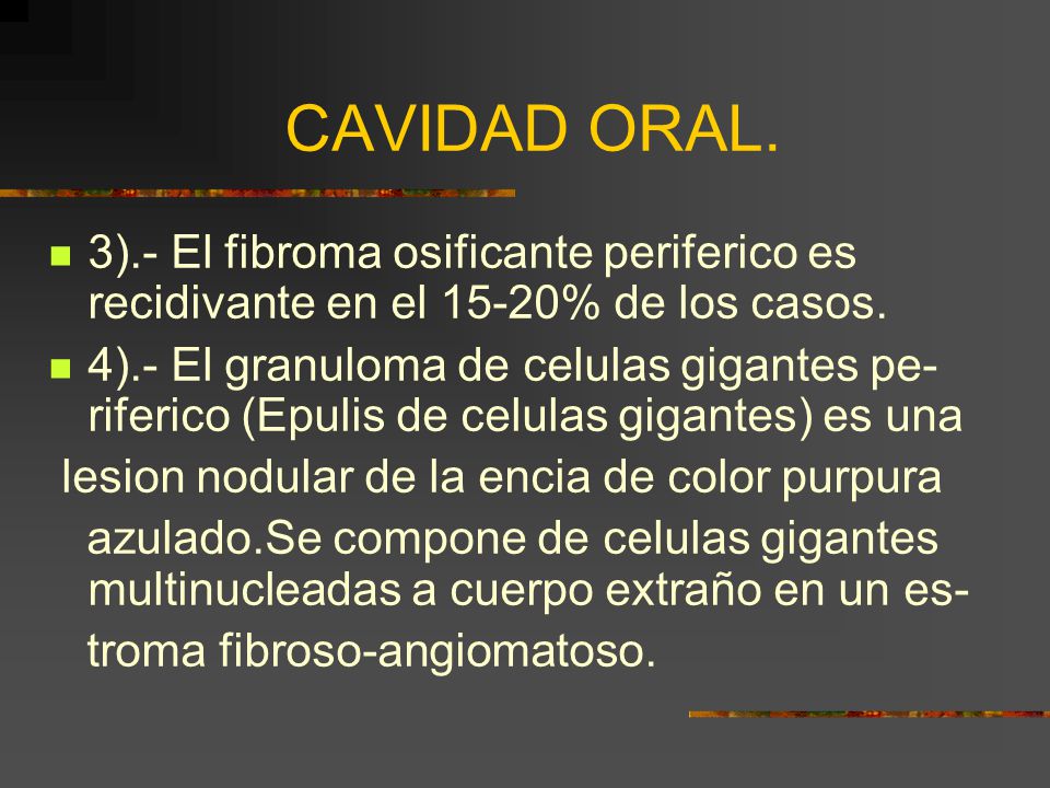 CAVIDAD ORAL. 3).- El fibroma osificante periferico es recidivante en el 15-20% de los casos.