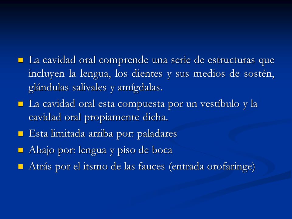 La cavidad oral comprende una serie de estructuras que incluyen la lengua, los dientes y sus medios de sostén, glándulas salivales y amígdalas.