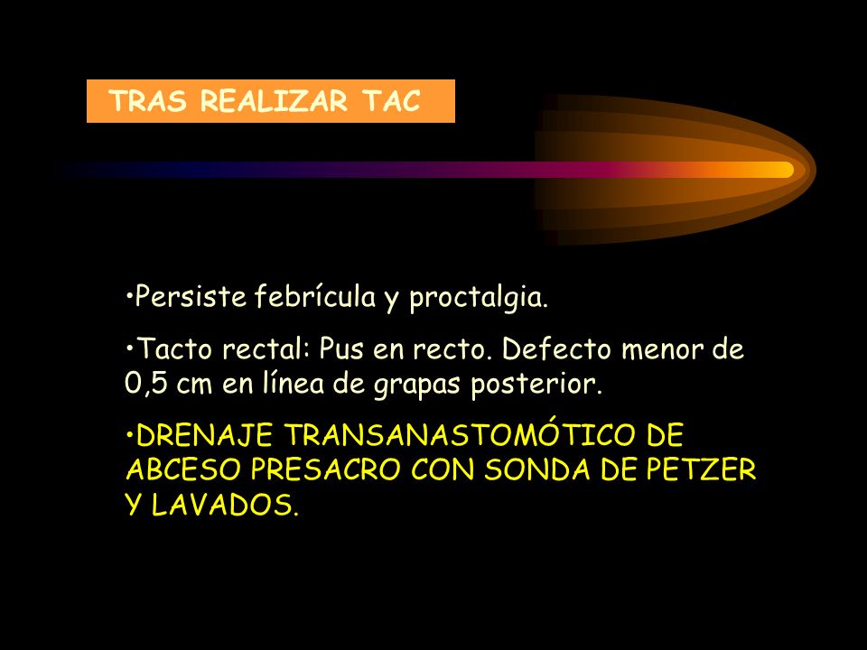 TRAS REALIZAR TAC Persiste febrícula y proctalgia. Tacto rectal: Pus en recto. Defecto menor de 0,5 cm en línea de grapas posterior.
