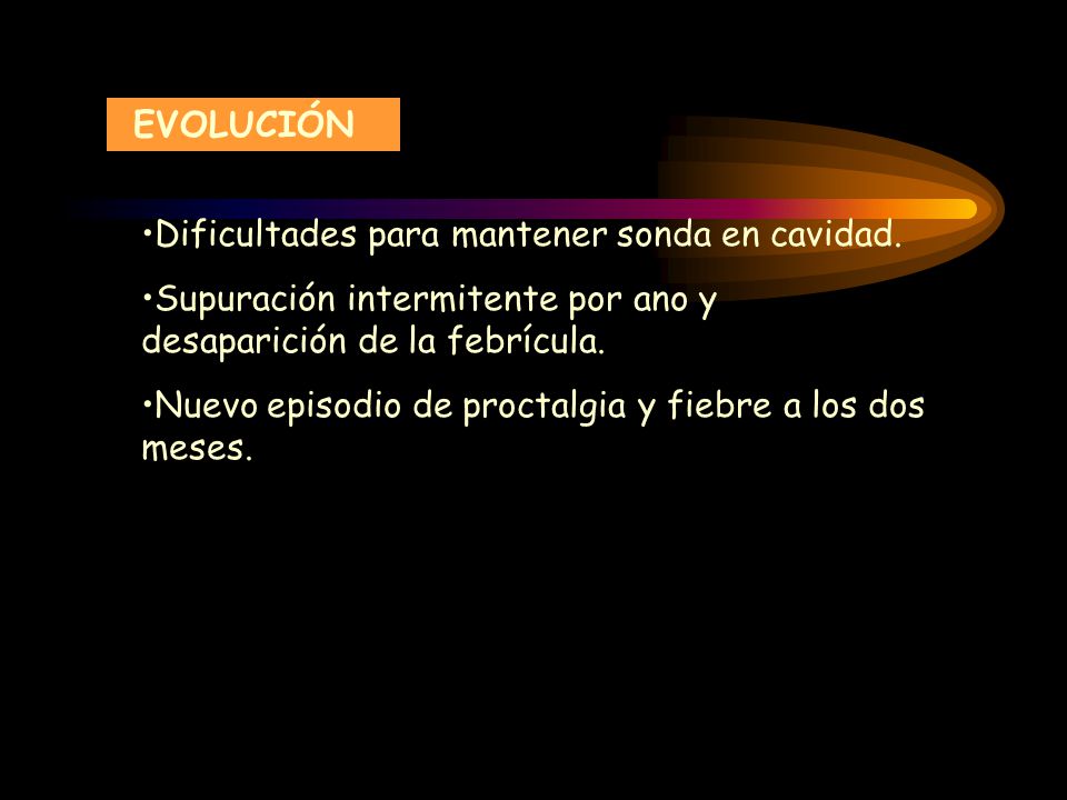 EVOLUCIÓN Dificultades para mantener sonda en cavidad. Supuración intermitente por ano y desaparición de la febrícula.