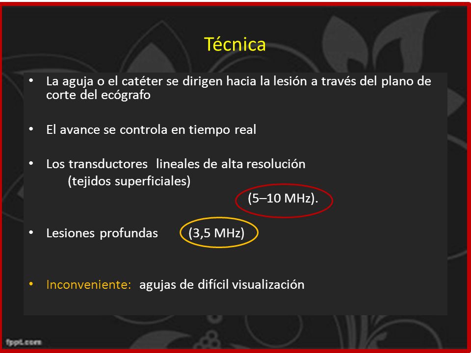 Técnica La aguja o el catéter se dirigen hacia la lesión a través del plano de corte del ecógrafo. El avance se controla en tiempo real.