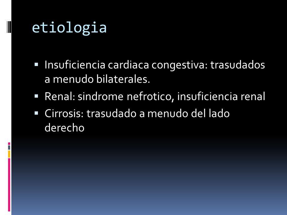 etiologia Insuficiencia cardiaca congestiva: trasudados a menudo bilaterales. Renal: sindrome nefrotico, insuficiencia renal.