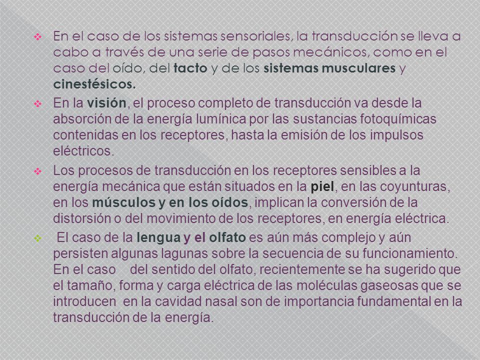 En el caso de los sistemas sensoriales, la transducción se lleva a cabo a través de una serie de pasos mecánicos, como en el caso del oído, del tacto y de los sistemas musculares y cinestésicos.