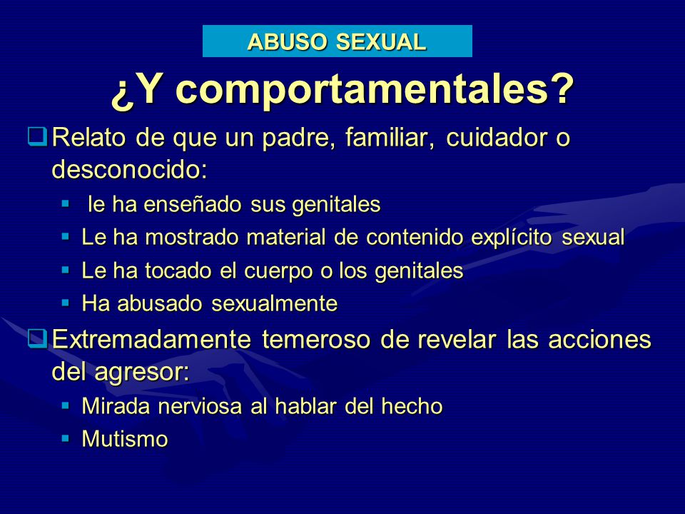 ABUSO SEXUAL ¿Y comportamentales Relato de que un padre, familiar, cuidador o desconocido: le ha enseñado sus genitales.