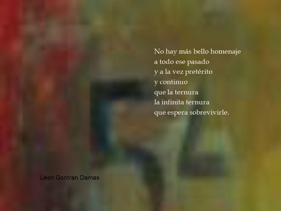 No hay más bello homenaje a todo ese pasado y a la vez pretérito y continuo que la ternura la infinita ternura que espera sobrevivirle.