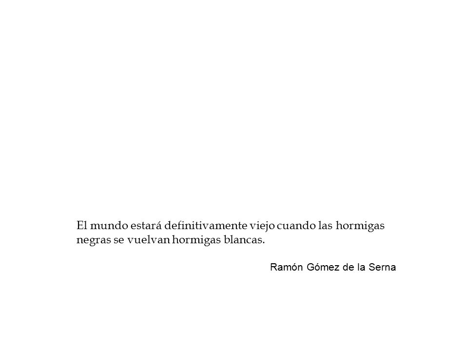 El mundo estará definitivamente viejo cuando las hormigas negras se vuelvan hormigas blancas.