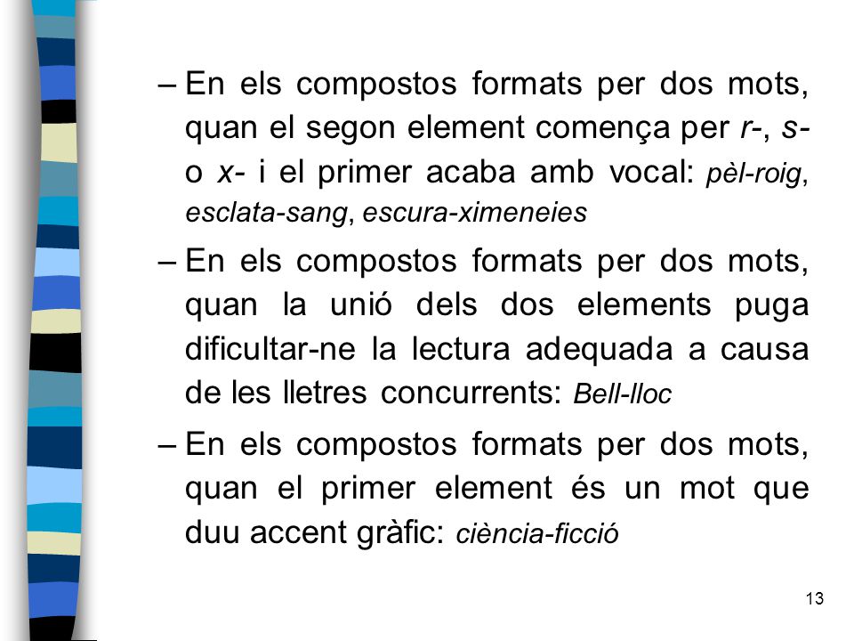 En els compostos formats per dos mots, quan el segon element comença per r-, s- o x- i el primer acaba amb vocal: pèl-roig, esclata-sang, escura-ximeneies